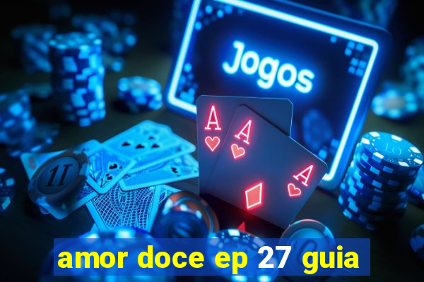 amor doce ep 27 guia